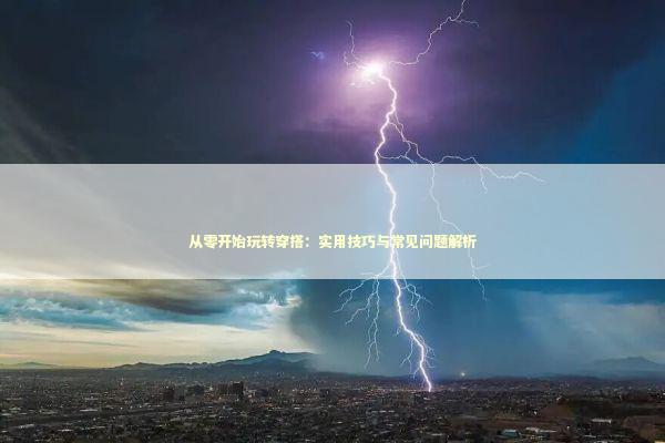 从零开始玩转穿搭:实用技巧与常见问题解析 从零开始玩转穿搭:实用技巧与常见问题解析 时尚用品
