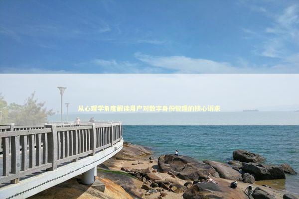 从心理学角度解读用户对数字身份管理的核心诉求 从心理学角度解读用户对数字身份管理的核心诉求 IT技术